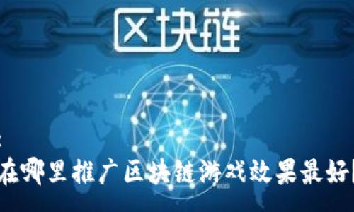 :
在哪里推广区块链游戏效果最好？
