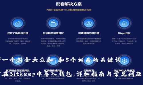 思考一个符合大众和 和5个相关的关键词

如何在Bitkeep中导入钱包：详细指南与常见问题解答