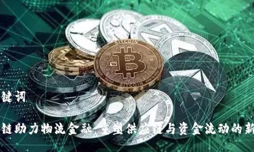 与关键词

区块链助力物流金融：重塑供应链与资金流动的新模式