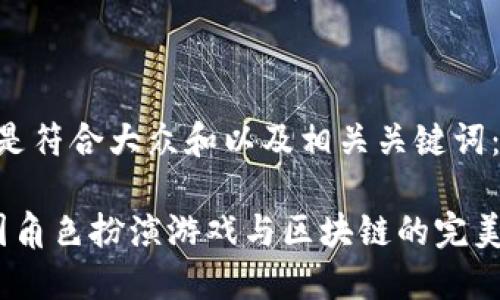 以下是符合大众和以及相关关键词：

 中国角色扮演游戏与区块链的完美结合