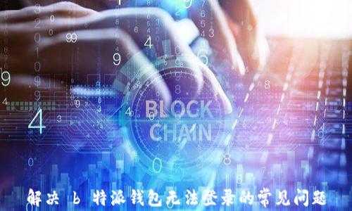 
解决 b 特派钱包无法登录的常见问题