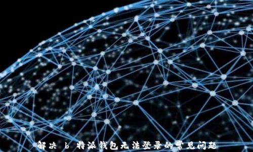 
解决 b 特派钱包无法登录的常见问题