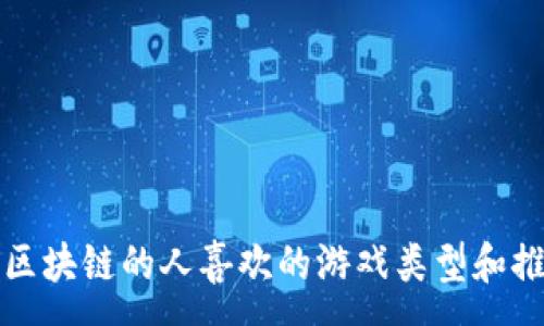 :
玩区块链的人喜欢的游戏类型和推荐