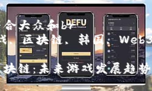 思考一个符合大众和br
关键字：游戏, 区块链, 韩国, Web3, NFT

韩国游戏区块链：未来游戏发展趋势的综合分析