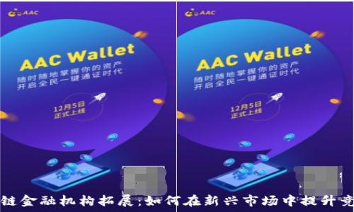  
区块链金融机构拓展：如何在新兴市场中提升竞争力