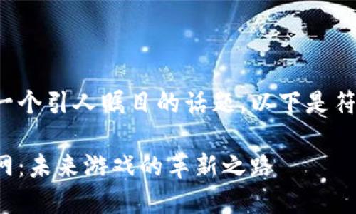 区块链游戏飞船官网是一个引人瞩目的话题。以下是符合大众和和相关关键词：

探索区块链游戏飞船官网：未来游戏的革新之路