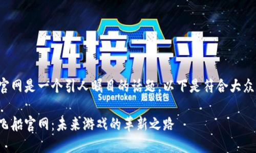 区块链游戏飞船官网是一个引人瞩目的话题。以下是符合大众和和相关关键词：

探索区块链游戏飞船官网：未来游戏的革新之路