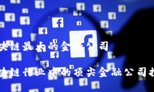 区块链最大的金融公司

区块链行业中的顶尖金融公司探索