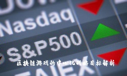  区块链游戏的中心化战略目标解析