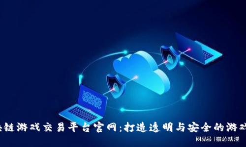  区块链游戏交易平台官网：打造透明与安全的游戏生态