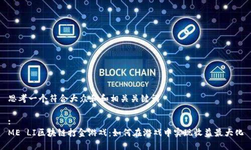 思考一个符合大众和和相关关键词  

:  
ME LI区块链打金游戏：如何在游戏中实现收益最大化