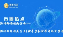 区块链游戏的顶端是什么区块链游戏的顶端是什