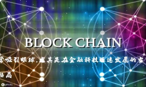 区块链技术能颠覆金融业的主题非常吸引眼球，尤其是在金融科技迅速发展的当下。以下是符合大众和及相关关键词：

区块链技术如何颠覆金融业的传统格局