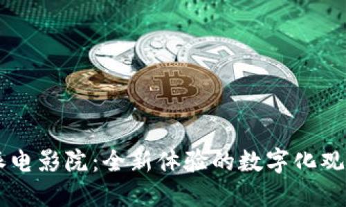 比特派电影院：全新体验的数字化观影平台