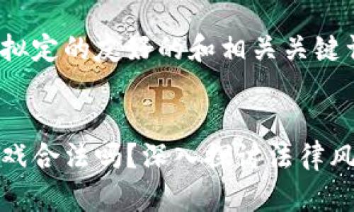 以下是我为你拟定的友好的和相关关键词：


爆点区块链游戏合法吗？深入探讨法律风险与市场前景