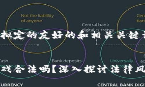 以下是我为你拟定的友好的和相关关键词：


爆点区块链游戏合法吗？深入探讨法律风险与市场前景