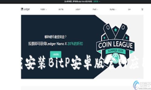 如何下载安装BitP安卓版官网应用程序