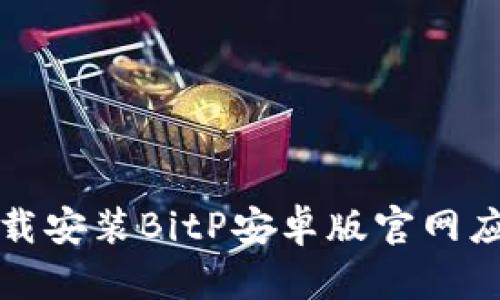 如何下载安装BitP安卓版官网应用程序