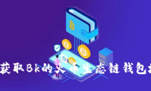 如何获取Bk的火币生态链钱包地址？