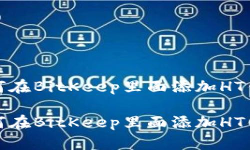 如何在BitKeep里面添加HT钱包

如何在BitKeep里面添加HT钱包
