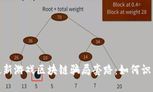 : 揭露最新游戏区块链骗局套路：如何识别与防范