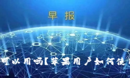 b特派安卓可以用吗?苹果用户如何使用解决方案