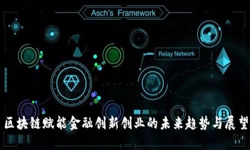 区块链赋能金融创新创业的未来趋势与展望
