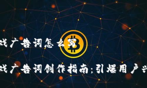 区块链游戏广告词怎么写

区块链游戏广告词创作指南：引爆用户兴趣的策略