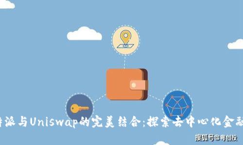 : 比特派与Uniswap的完美结合:探索去中心化金融的未来