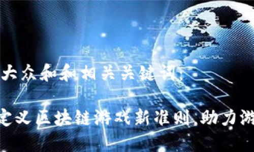 思考一个符合大众和和相关关键词：

如何通过T90定义区块链游戏新准则，助力游戏产业的变革