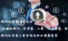 区块链游戏运营员工资多少关键词:区块链游戏