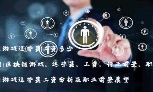 区块链游戏运营员工资多少

关键词:区块链游戏, 运营员, 工资, 行业前景, 职位要求

区块链游戏运营员工资分析及职业前景展望