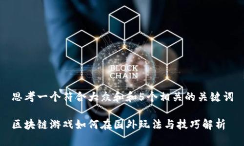 思考一个符合大众和和5个相关的关键词

区块链游戏如何在国外玩法与技巧解析