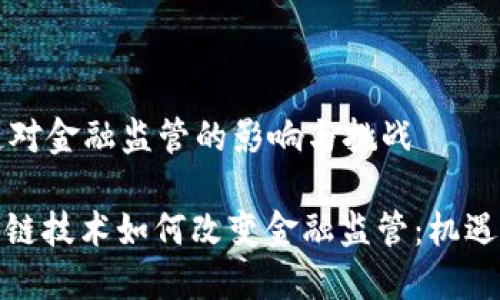 区块链对金融监管的影响与挑战

: 区块链技术如何改变金融监管：机遇与挑战