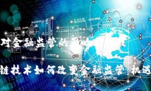 区块链对金融监管的影响与挑战

: 区块链技术如何改变金融监管：机遇与挑战