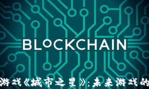 
探索区块链游戏《城市之星》：未来游戏的乐趣与机会
