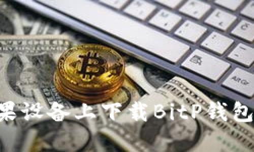 如何在苹果设备上下载BitP钱包：完整指南