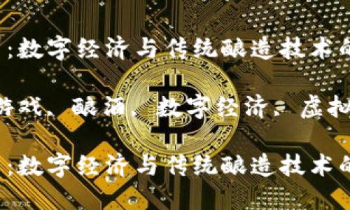 区块链游戏酿酒：数字经济与传统酿造技术的完美结合

关键词：区块链游戏, 酿酒, 数字经济, 虚拟资产, 游戏开发

区块链游戏酿酒：数字经济与传统酿造技术的完美结合