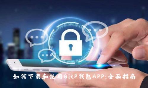 如何下载和使用BitP钱包APP:全面指南