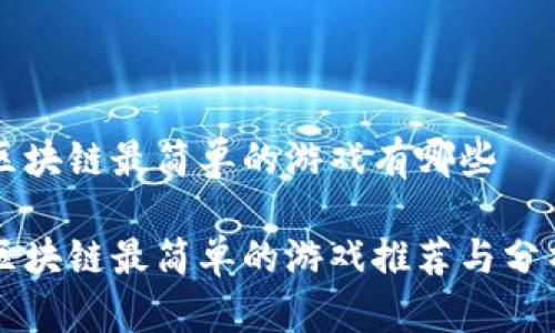 区块链最简单的游戏有哪些

区块链最简单的游戏推荐与分析