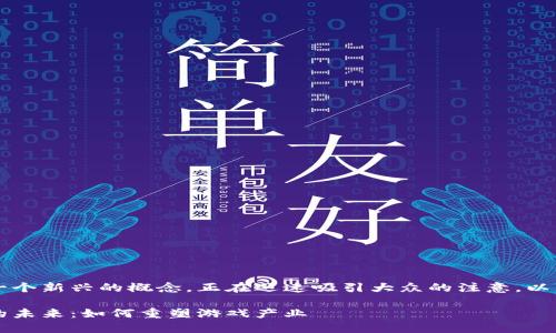 区块链WEB3.0游戏作为一个新兴的概念，正在迅速吸引大众的注意。以下是按照要求提供的内容。

探索区块链WEB3.0游戏的未来：如何重塑游戏产业