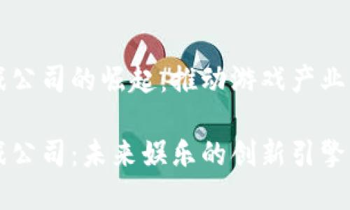 区块链游戏公司的崛起：推动游戏产业变革的力量

区块链游戏公司：未来娱乐的创新引擎
