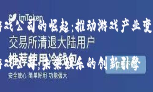 区块链游戏公司的崛起：推动游戏产业变革的力量

区块链游戏公司：未来娱乐的创新引擎