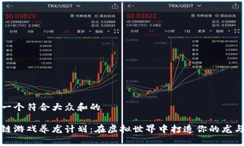 思考一个符合大众和的

区块链游戏养龙计划：在虚拟世界中打造你的龙与传奇