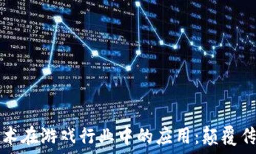   
区块链技术在游戏行业中的应用：颠覆传统的未来