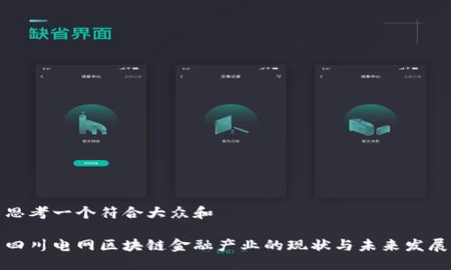 思考一个符合大众和

四川电网区块链金融产业的现状与未来发展