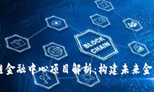 广州区块链金融中心项目解析：构建未来金融生态体系