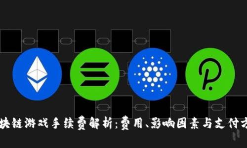 区块链游戏手续费解析：费用、影响因素与支付方式