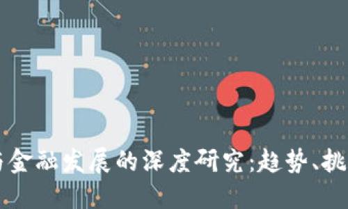 区块链与金融发展的深度研究：趋势、挑战与未来