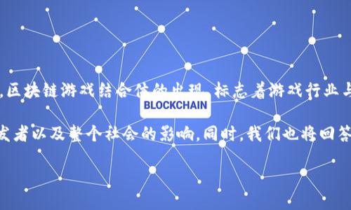 区块链游戏结合体的意义

区块链技术近年来在多个领域得到了广泛的应用，尤其是在金融和游戏行业中，它的影响力不断扩大。区块链游戏结合体的出现，标志着游戏行业与技术的一次深刻融合，这不仅仅是技术层面的变革，更是游戏生态、商业模式和玩家体验的全面革新。

在这篇文章中，我们将深入探讨区块链游戏结合体的意义，从不同的维度分析其对游戏产业、玩家、开发者以及整个社会的影响。同时，我们也将回答一些与此相关的重要问题，以期全面理解这一新兴趋势的价值。

区块链游戏结合体的意义